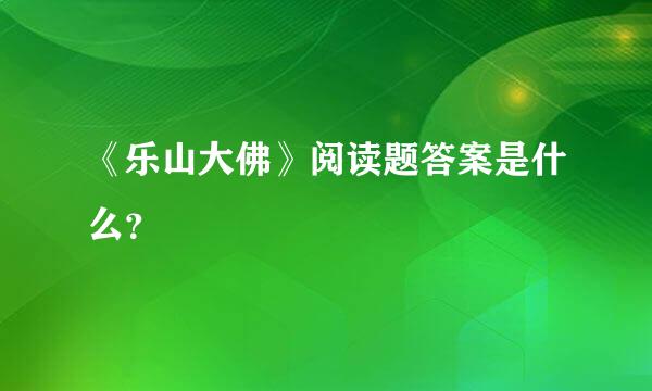 《乐山大佛》阅读题答案是什么？