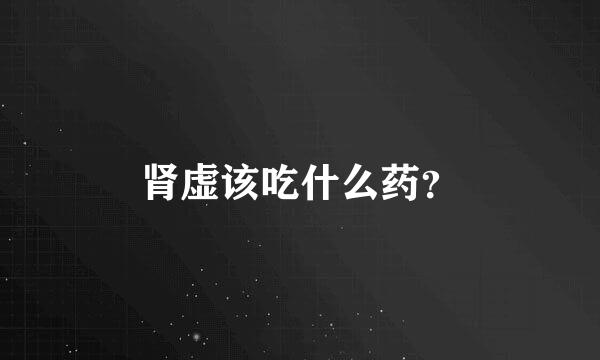 肾虚该吃什么药？