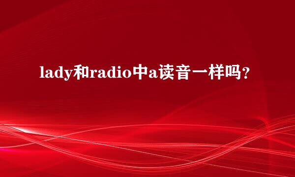 lady和radio中a读音一样吗？