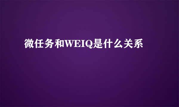 微任务和WEIQ是什么关系