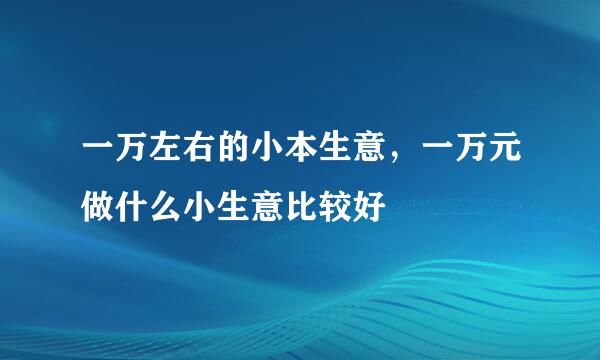 一万左右的小本生意，一万元做什么小生意比较好