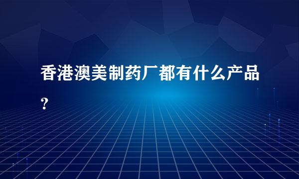 香港澳美制药厂都有什么产品？