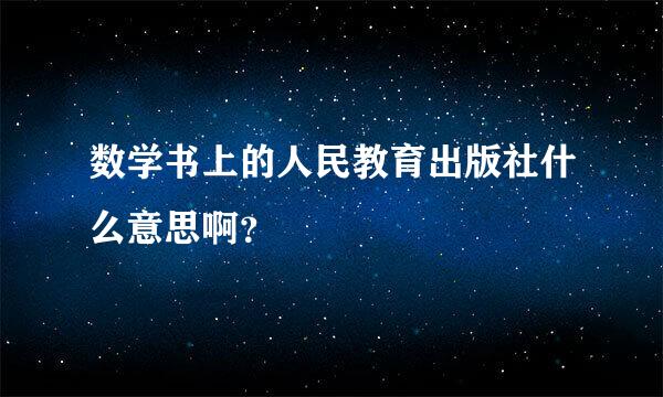 数学书上的人民教育出版社什么意思啊？