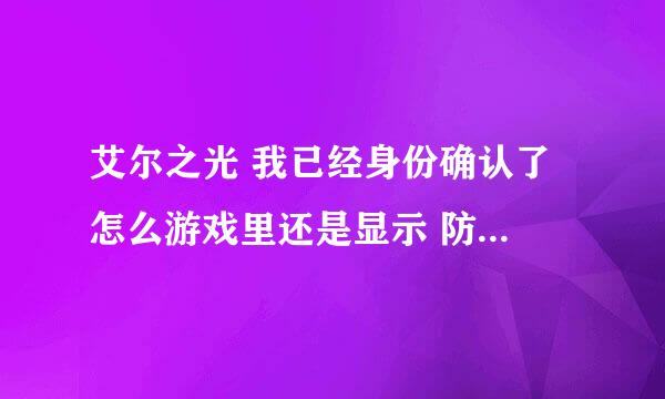 艾尔之光 我已经身份确认了 怎么游戏里还是显示 防沉迷系统 ??? 这对影响有影响么?