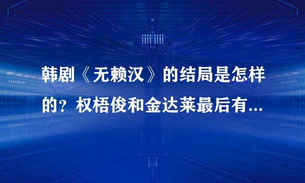 韩剧《无赖汉》的结局是怎样的？权梧俊和金达莱最后有没有在一起？