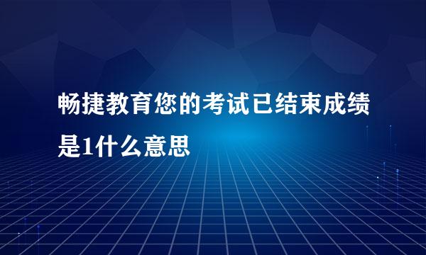 畅捷教育您的考试已结束成绩是1什么意思