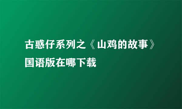 古惑仔系列之《山鸡的故事》国语版在哪下载