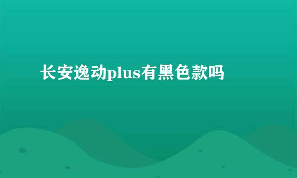 长安逸动plus有黑色款吗