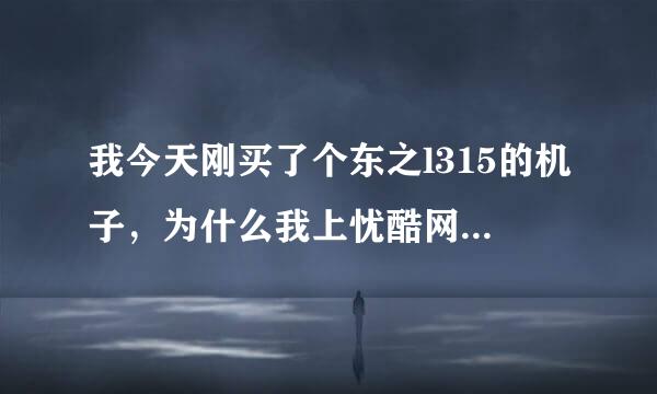 我今天刚买了个东之l315的机子，为什么我上忧酷网看视频不好看呢？在视频的左上角会出现一个奇怪的东西！