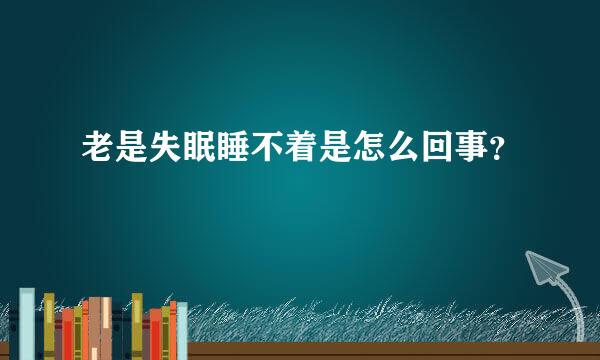 老是失眠睡不着是怎么回事？