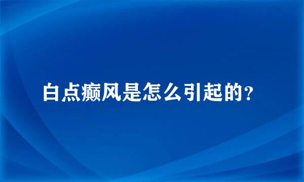 白点癫风是怎么引起的？