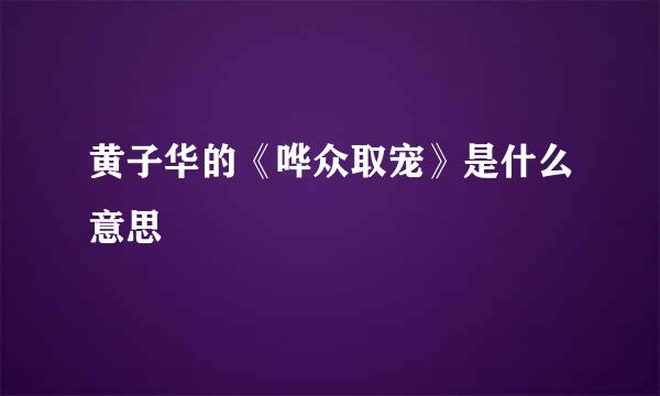 黄子华的《哗众取宠》是什么意思