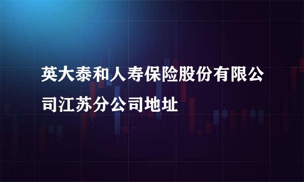 英大泰和人寿保险股份有限公司江苏分公司地址