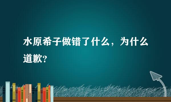 水原希子做错了什么，为什么道歉？