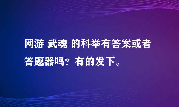 网游 武魂 的科举有答案或者答题器吗？有的发下。