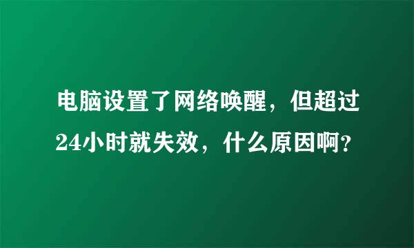 电脑设置了网络唤醒，但超过24小时就失效，什么原因啊？