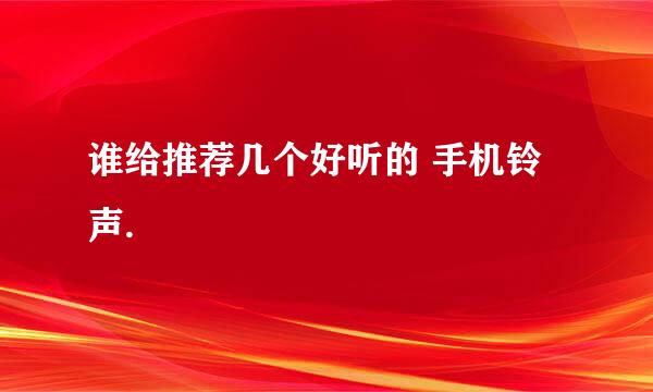 谁给推荐几个好听的 手机铃声.