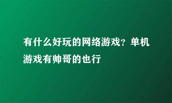 有什么好玩的网络游戏？单机游戏有帅哥的也行