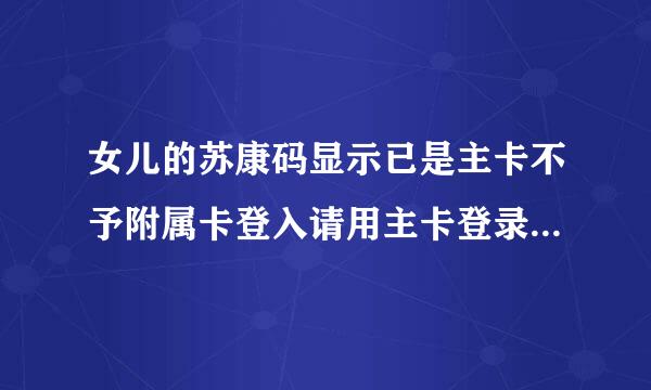 女儿的苏康码显示已是主卡不予附属卡登入请用主卡登录怎么办？