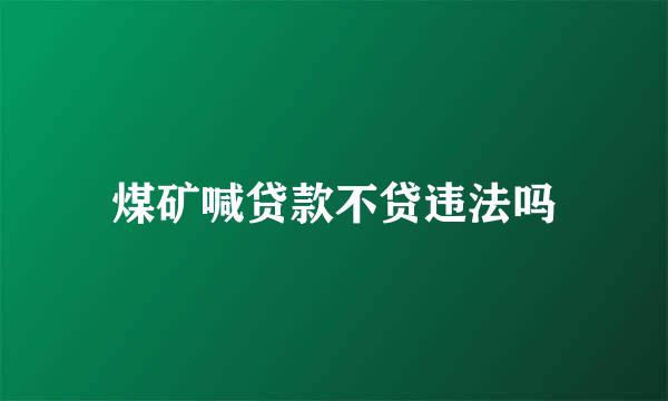 煤矿喊贷款不贷违法吗