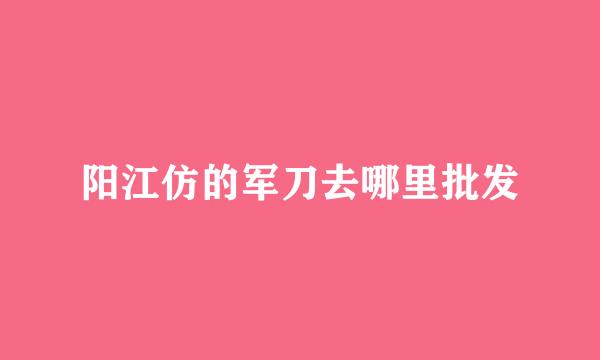 阳江仿的军刀去哪里批发