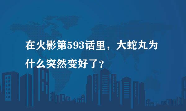 在火影第593话里，大蛇丸为什么突然变好了？