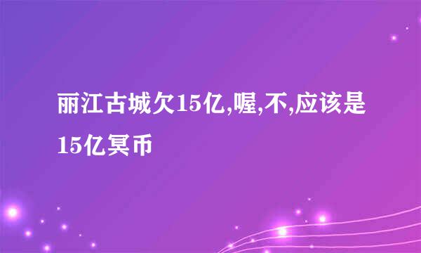 丽江古城欠15亿,喔,不,应该是15亿冥币