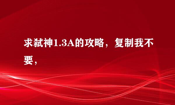 求弑神1.3A的攻略，复制我不要，