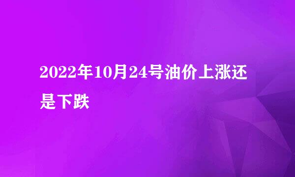 2022年10月24号油价上涨还是下跌