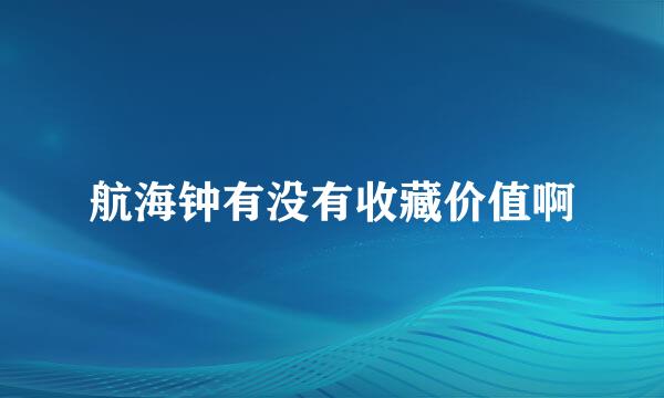 航海钟有没有收藏价值啊