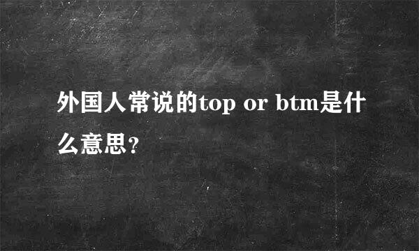 外国人常说的top or btm是什么意思？