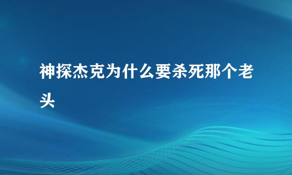 神探杰克为什么要杀死那个老头