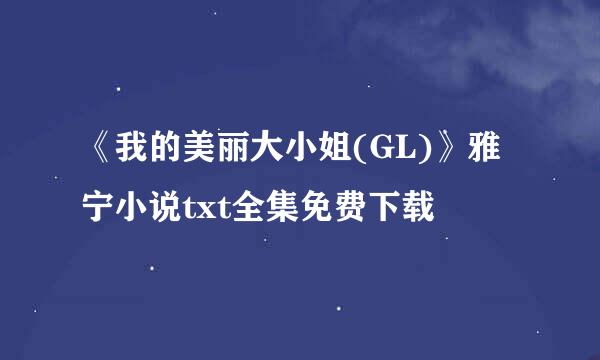 《我的美丽大小姐(GL)》雅宁小说txt全集免费下载