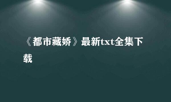 《都市藏娇》最新txt全集下载