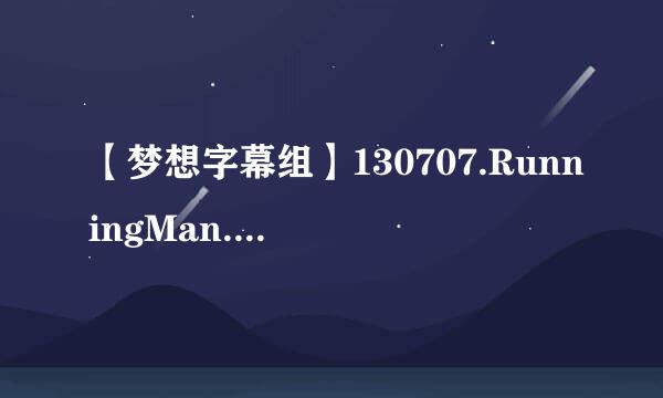 【梦想字幕组】130707.RunningMan.E153【高清特效中字】(修正版)种子下载地址有么？跪谢