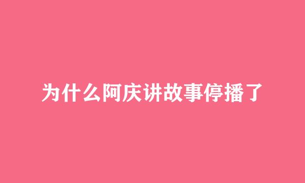 为什么阿庆讲故事停播了