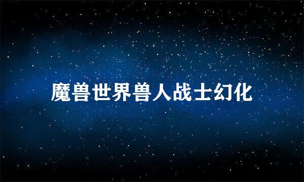 魔兽世界兽人战士幻化