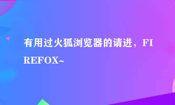 有用过火狐浏览器的请进，FIREFOX~