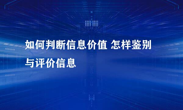 如何判断信息价值 怎样鉴别与评价信息