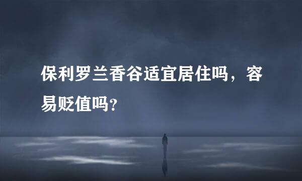 保利罗兰香谷适宜居住吗，容易贬值吗？