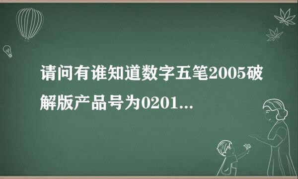 请问有谁知道数字五笔2005破解版产品号为0201336333701序列号是多少谢谢