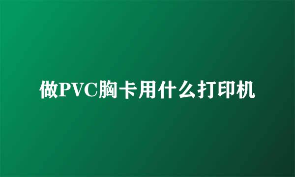 做PVC胸卡用什么打印机