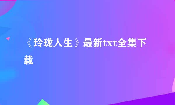 《玲珑人生》最新txt全集下载