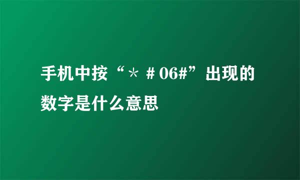 手机中按“＊＃06#”出现的数字是什么意思