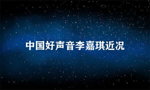 中国好声音李嘉琪近况