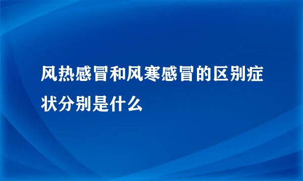 风热感冒和风寒感冒的区别症状分别是什么