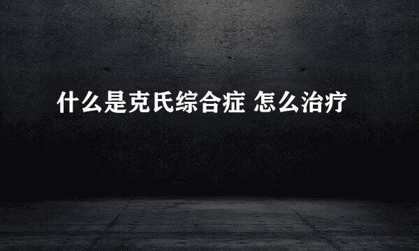 什么是克氏综合症 怎么治疗