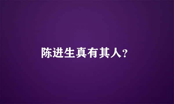 陈进生真有其人？