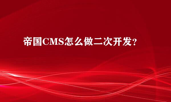 帝国CMS怎么做二次开发？