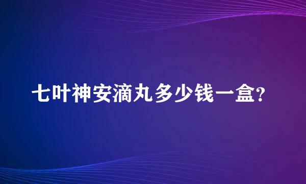 七叶神安滴丸多少钱一盒？